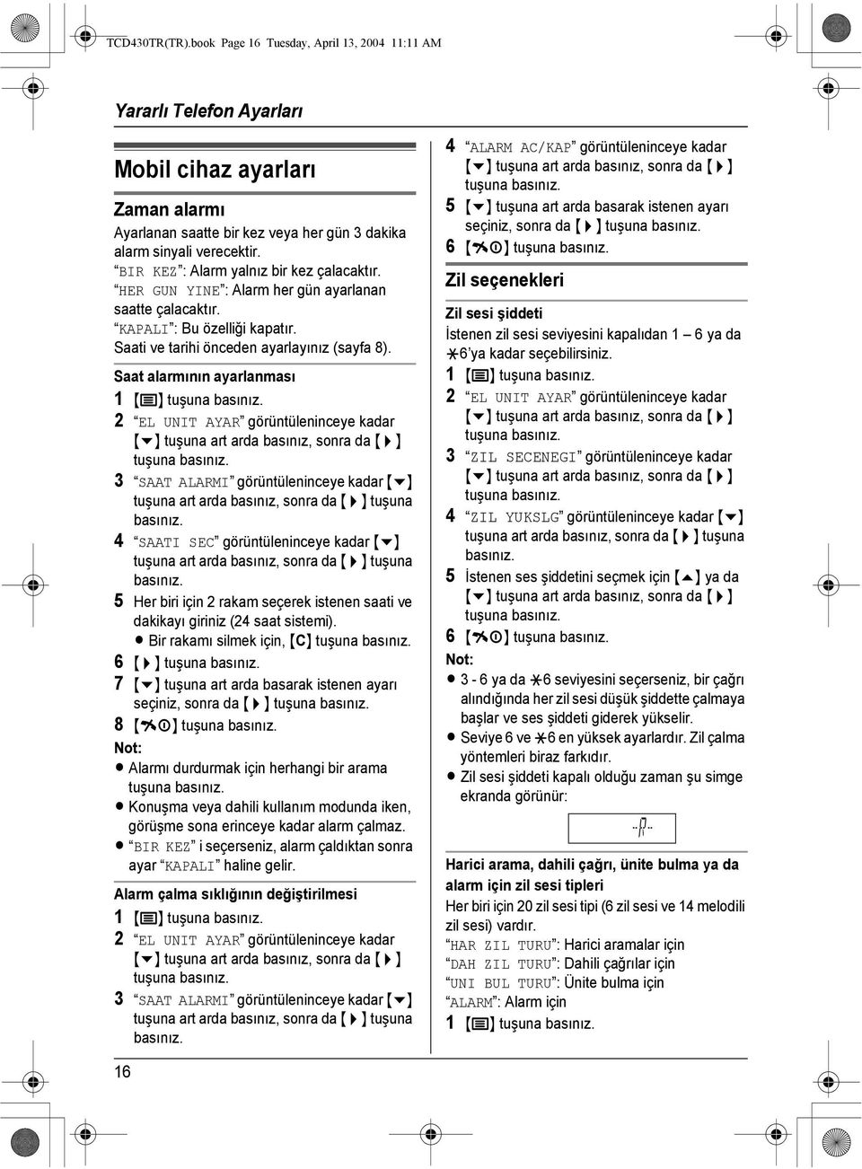 Saat alarmının ayarlanması 1 {j} tuşuna 2 EL UNIT AYAR görüntüleninceye kadar tuşuna 3 SAAT ALARMI görüntüleninceye kadar {v} 4 SAATI SEC görüntüleninceye kadar {v} 5 Her biri için 2 rakam seçerek