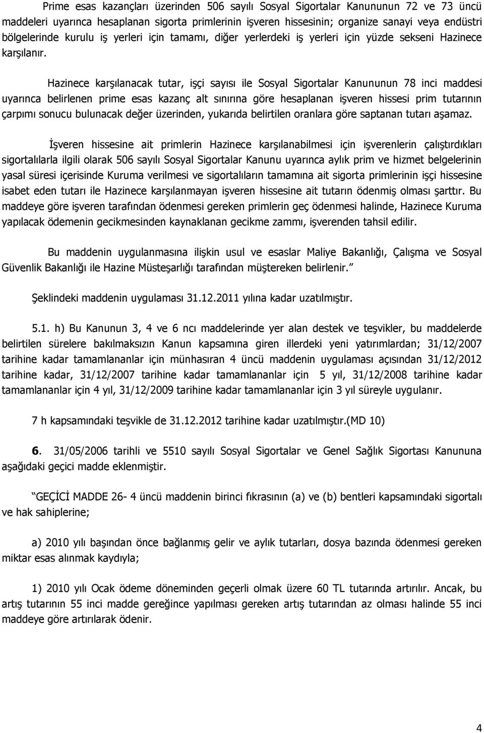 Hazinece karģılanacak tutar, iģçi sayısı ile Sosyal Sigortalar Kanununun 78 inci maddesi uyarınca belirlenen prime esas kazanç alt sınırına göre hesaplanan iģveren hissesi prim tutarının çarpımı