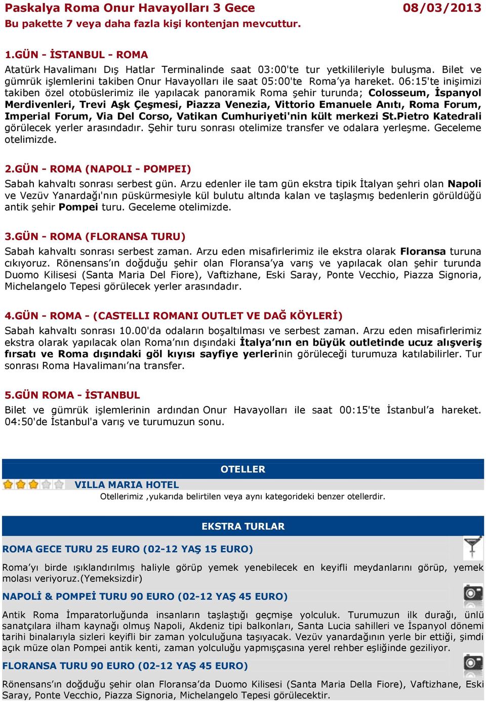 06:15'te inişimizi takiben özel otobüslerimiz ile yapılacak panoramik Roma şehir turunda; Colosseum, İspanyol Merdivenleri, Trevi Aşk Çeşmesi, Piazza Venezia, Vittorio Emanuele Anıtı, Roma Forum,