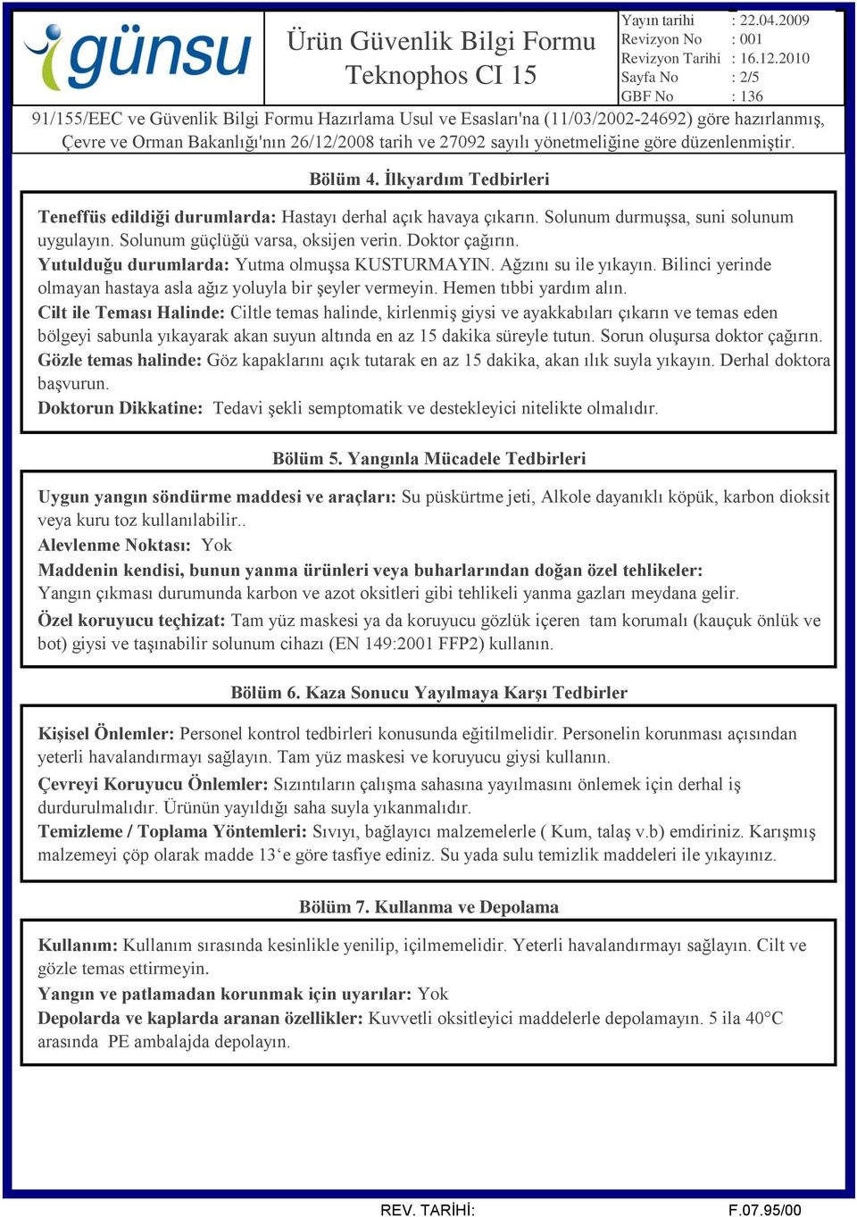 Cilt ile Teması Halinde: Ciltle temas halinde, kirlenmiş giysi ve ayakkabıları çıkarın ve temas eden bölgeyi sabunla yıkayarak akan suyun altında en az 15 dakika süreyle tutun.