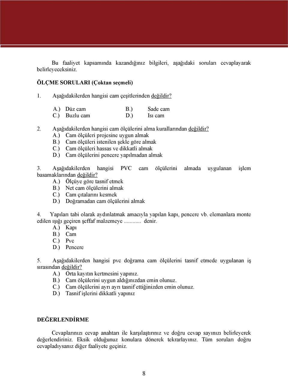 ) Cam ölçüleri hassas ve dikkatli almak D.) Cam ölçülerini pencere yapılmadan almak 3. Aşağıdakilerden hangisi PVC cam ölçülerini almada uygulanan işlem basamaklarından değildir? A.) Ölçüye göre tasnif etmek B.