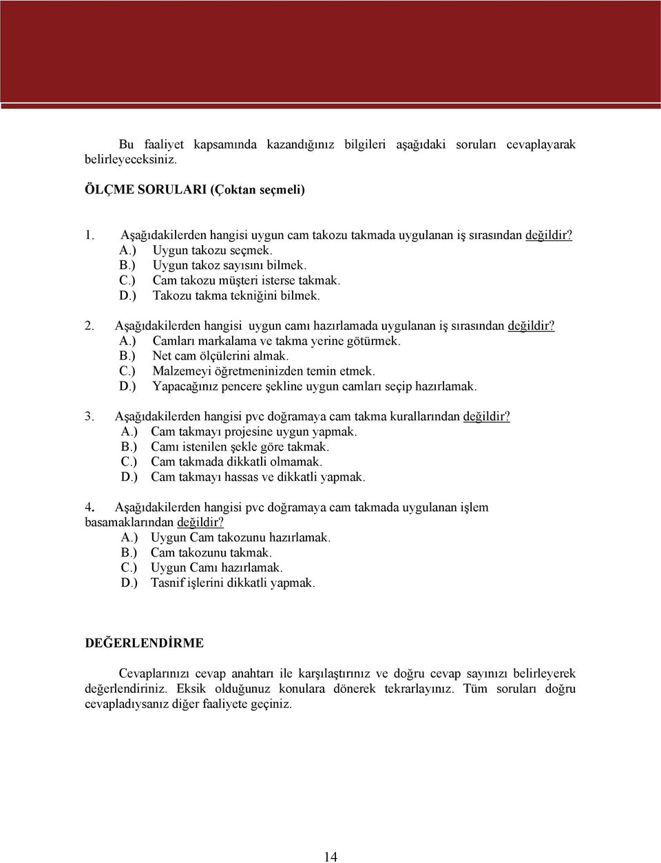 ) Takozu takma tekniğini bilmek. 2. Aşağıdakilerden hangisi uygun camı hazırlamada uygulanan iş sırasından değildir? A.) Camları markalama ve takma yerine götürmek. B.) Net cam ölçülerini almak. C.) Malzemeyi öğretmeninizden temin etmek.