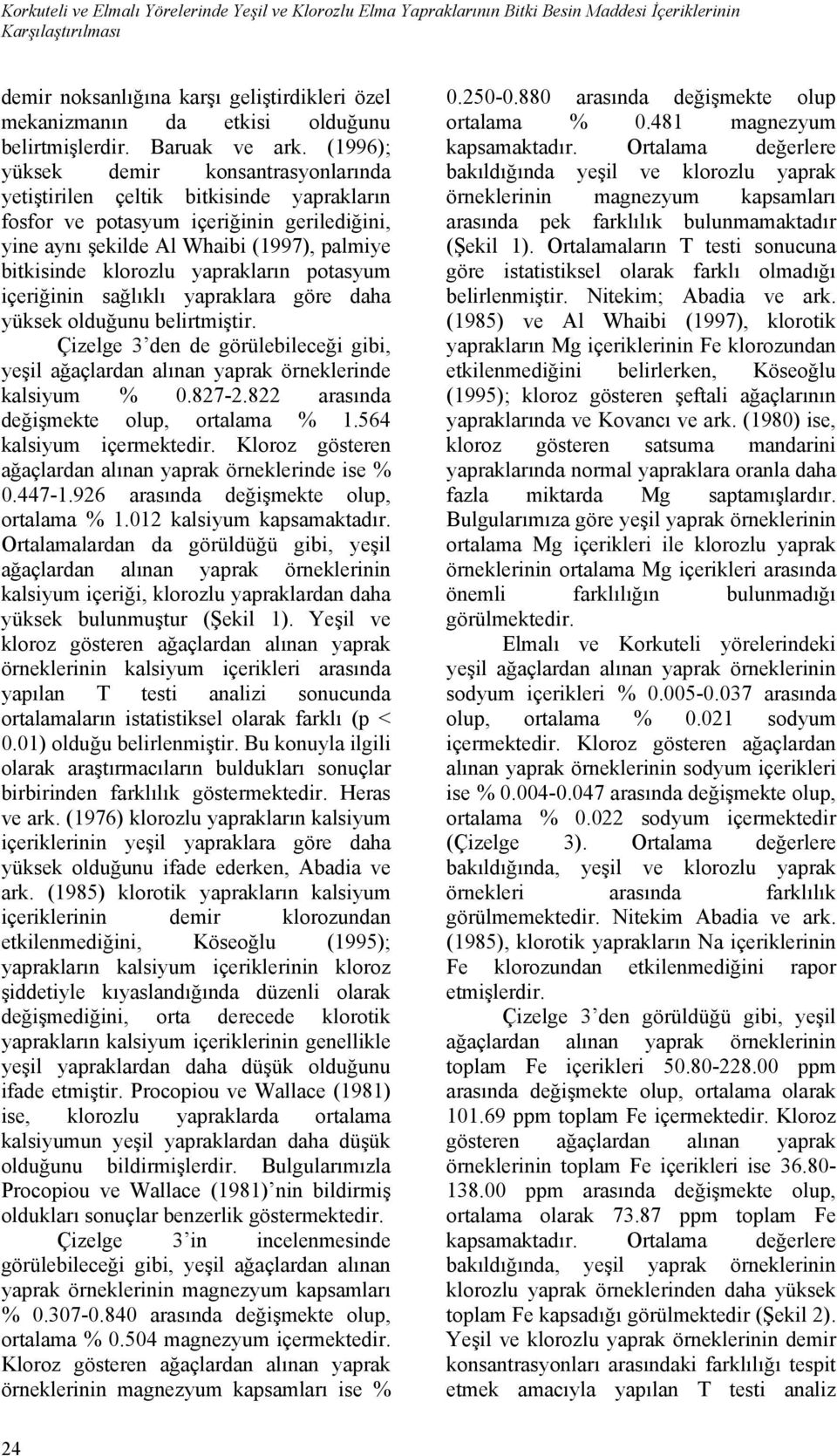 (1996); yüksek demir konsantrasyonlarında yetiştirilen çeltik bitkisinde yaprakların fosfor ve potasyum içeriğinin gerilediğini, yine aynı şekilde Al Whaibi (1997), palmiye bitkisinde klorozlu