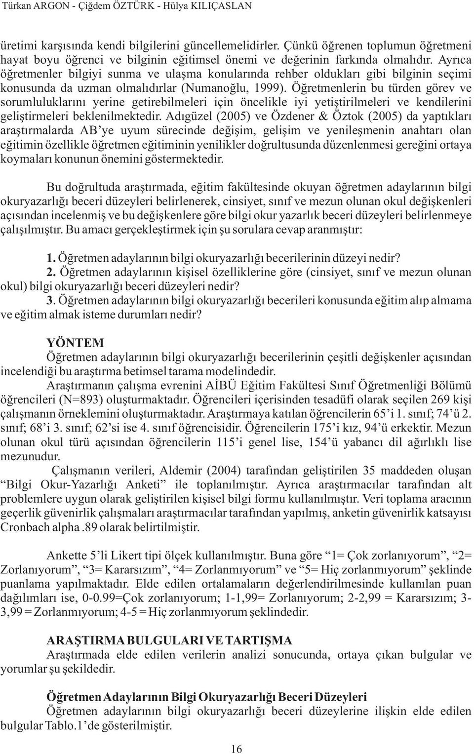 Ayrýca öðretmenler bilgiyi sunma ve ulaþma konularýnda rehber olduklarý gibi bilginin seçimi konusunda da uzman olmalýdýrlar (Numanoðlu, 1999).