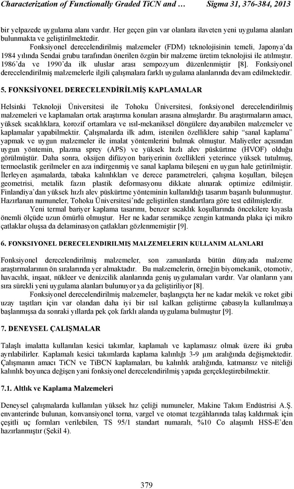 Fonksiyonel derecelendirilmiş malzemeler (FDM) teknolojisinin temeli, Japonya da 1984 yılında Sendai grubu tarafından önerilen özgün bir malzeme üretim teknolojisi ile atılmıştır.