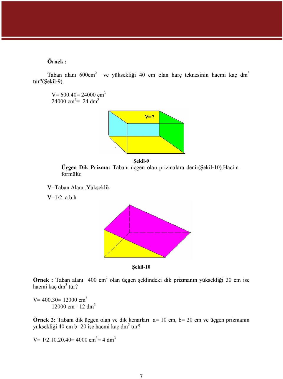 Yükseklik V=1\2. a.b.h Şekil-10 Örnek : Taban alanı 400 cm 2 olan üçgen şeklindeki dik prizmanın yüksekliği 30 cm ise hacmi kaç dm 3 tür? V= 400.