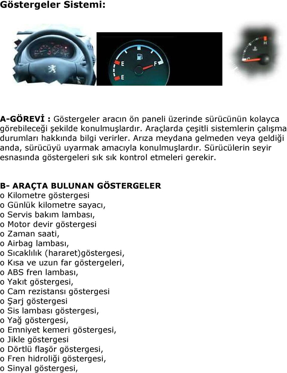 B- ARAÇTA BULUNAN GÖSTERGELER o Kilometre göstergesi o Günlük kilometre sayacı, o Servis bakım lambası, o Motor devir göstergesi o Zaman saati, o Airbag lambası, o Sıcaklılık (hararet)göstergesi, o