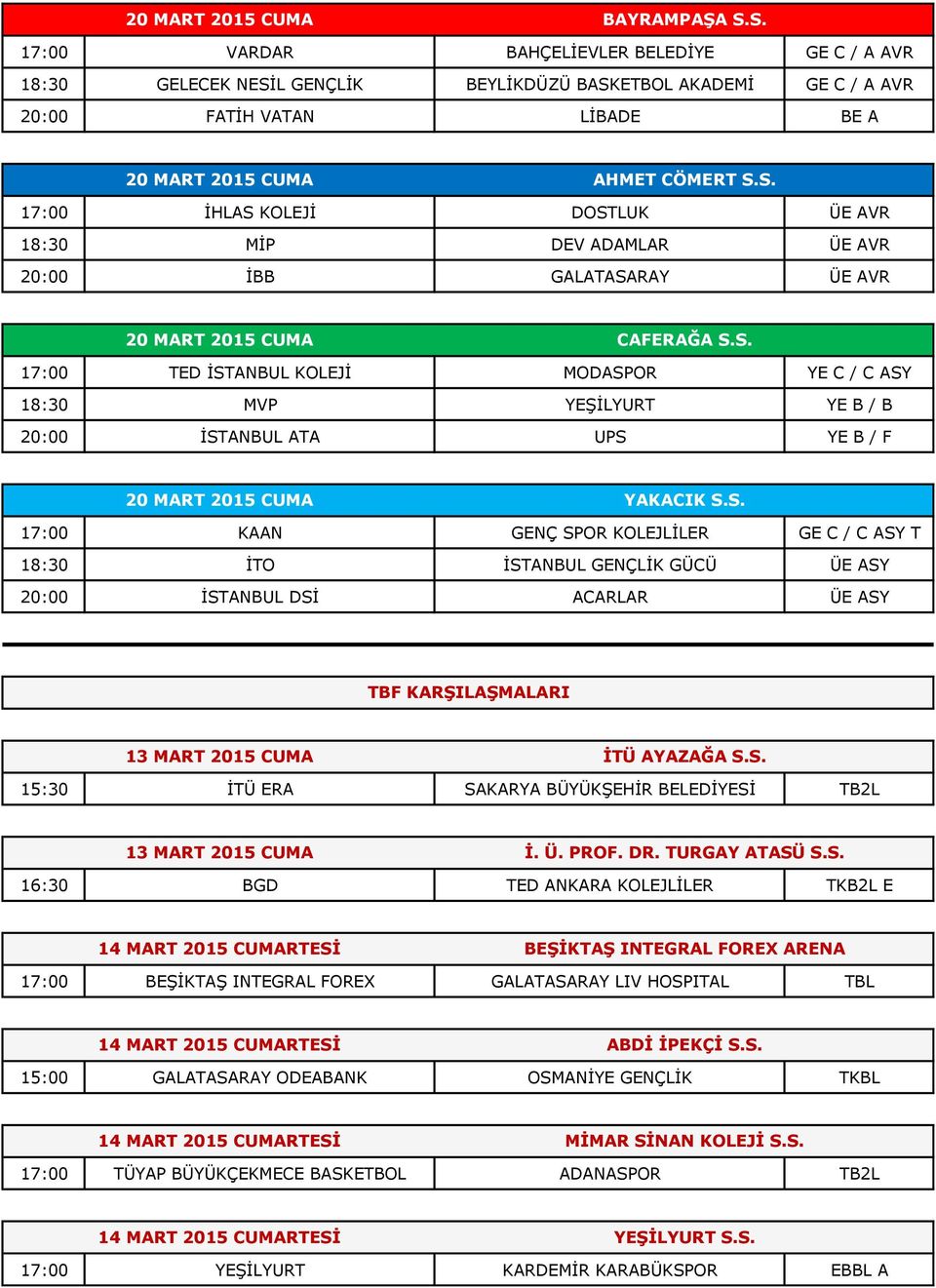 S. 17:00 TED İSTANBUL KOLEJİ MODASPOR YE C / C ASY 18:30 MVP YEŞİLYURT YE B / B 20:00 İSTANBUL ATA UPS YE B / F 20 MART 2015 CUMA YAKACIK S.S. 17:00 KAAN GENÇ SPOR KOLEJLİLER GE C / C ASY T 18:30 İTO İSTANBUL GENÇLİK GÜCÜ ÜE ASY 20:00 İSTANBUL DSİ ACARLAR ÜE ASY TBF KARŞILAŞMALARI 13 MART 2015 CUMA İTÜ AYAZAĞA S.