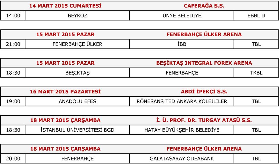 S. 14:00 BEYKOZ ÜNYE BELEDİYE EBBL D 15 MART 2015 PAZAR FENERBAHÇE ÜLKER ARENA 21:00 FENERBAHÇE ÜLKER İBB TBL 15 MART 2015 PAZAR