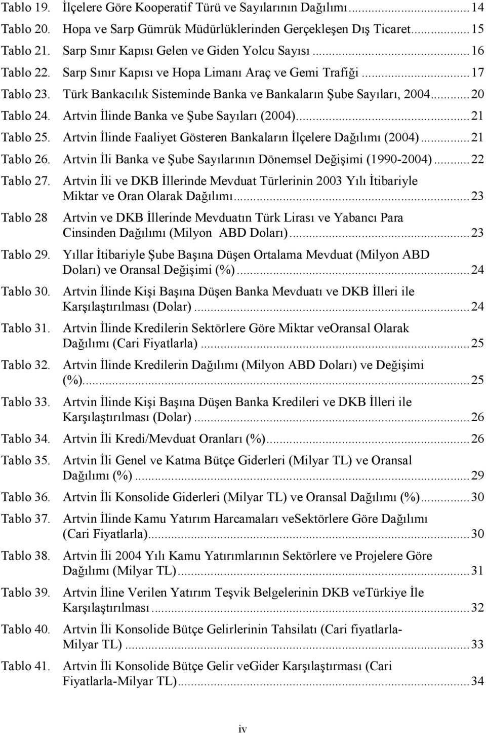 Artvin linde Banka ve 7ube Say)lar) (2004)...21 Tablo 25. Artvin linde Faaliyet Gösteren Bankalar)n lçelere Da6)l)m) (2004)...21 Tablo 26.