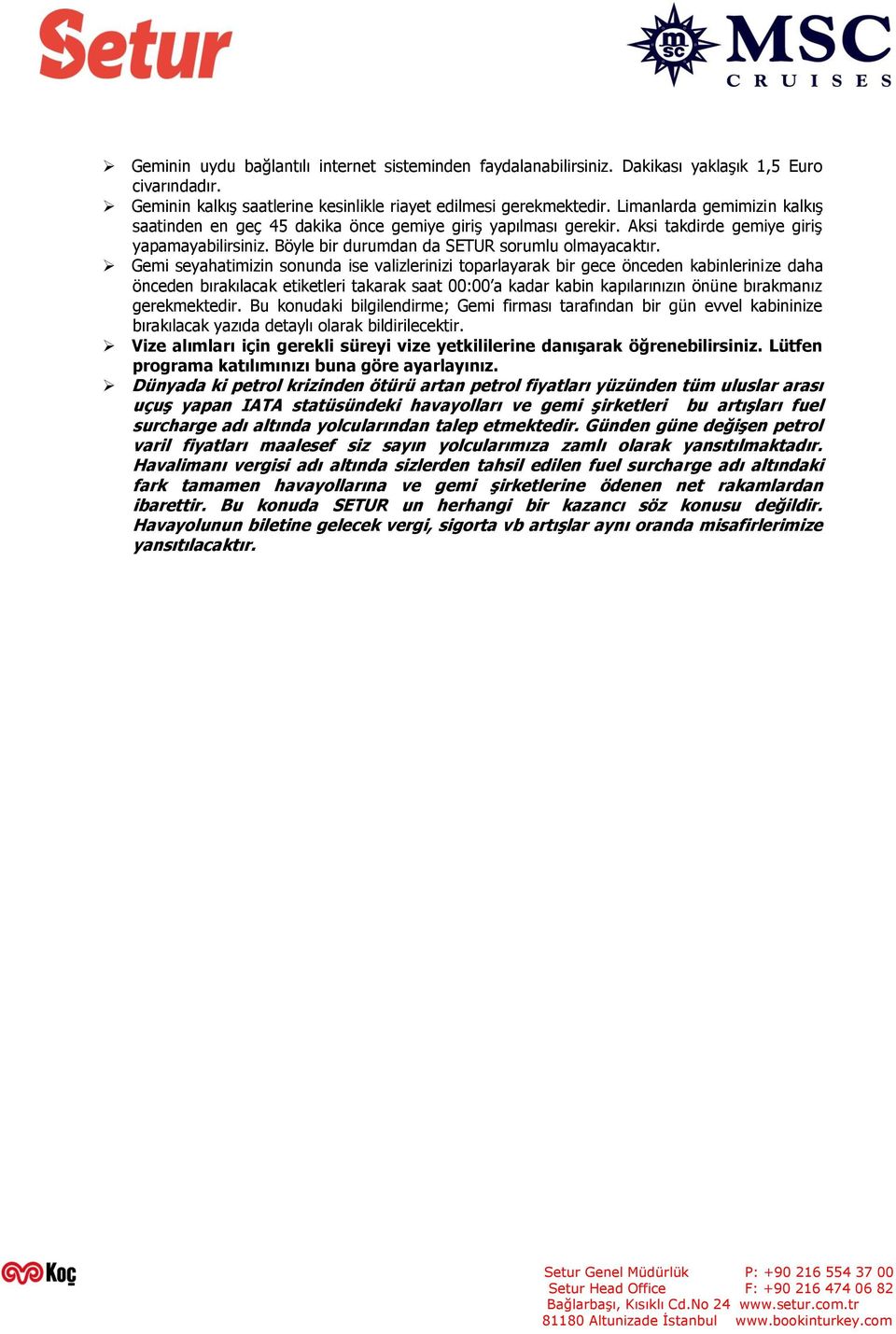 Gemi seyahatimizin sonunda ise valizlerinizi toparlayarak bir gece önceden kabinlerinize daha önceden bırakılacak etiketleri takarak saat 00:00 a kadar kabin kapılarınızın önüne bırakmanız