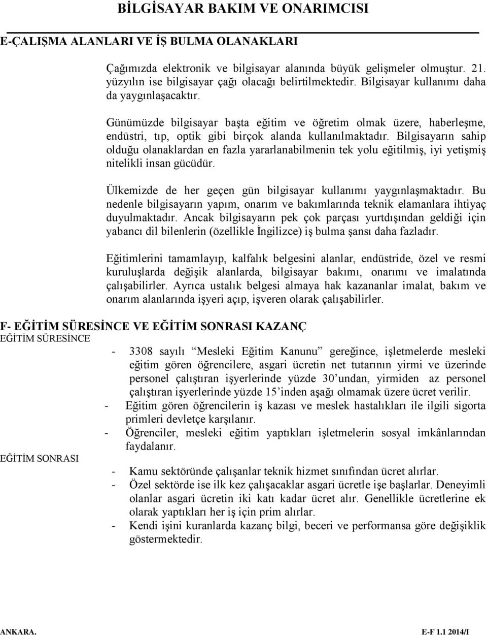 Bilgisayarın sahip olduğu olanaklardan en fazla yararlanabilmenin tek yolu eğitilmiş, iyi yetişmiş nitelikli insan gücüdür. Ülkemizde de her geçen gün bilgisayar kullanımı yaygınlaşmaktadır.