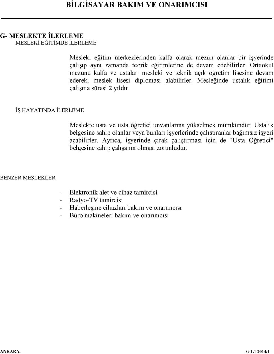 İŞ HAYATINDA İLERLEME Meslekte usta ve usta öğretici unvanlarına yükselmek mümkündür. Ustalık belgesine sahip olanlar veya bunları işyerlerinde çalıştıranlar bağımsız işyeri açabilirler.