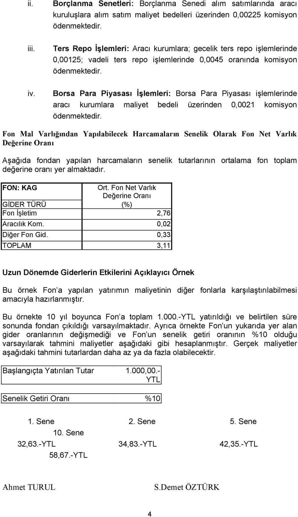 Borsa Para Piyasası İşlemleri: Borsa Para Piyasası işlemlerinde aracı kurumlara maliyet bedeli üzerinden 0,0021 komisyon ödenmektedir.