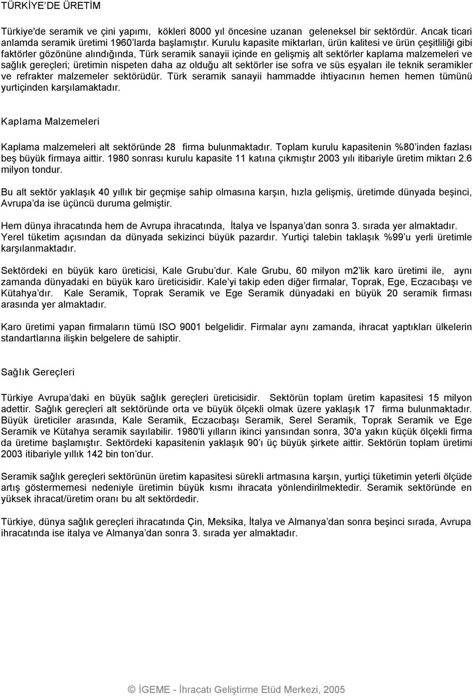 üretimin nispeten daha az olduğu alt sektörler ise sofra ve süs eşyaları ile teknik seramikler ve refrakter malzemeler sektörüdür.