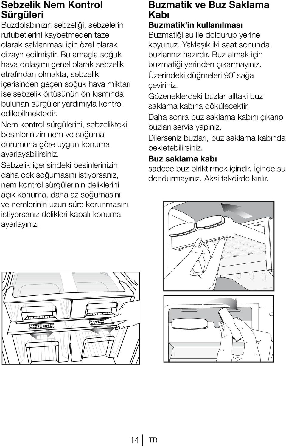 edilebilmektedir. Nem kontrol sürgülerini, sebzelikteki besinlerinizin nem ve soğuma durumuna göre uygun konuma ayarlayabilirsiniz.