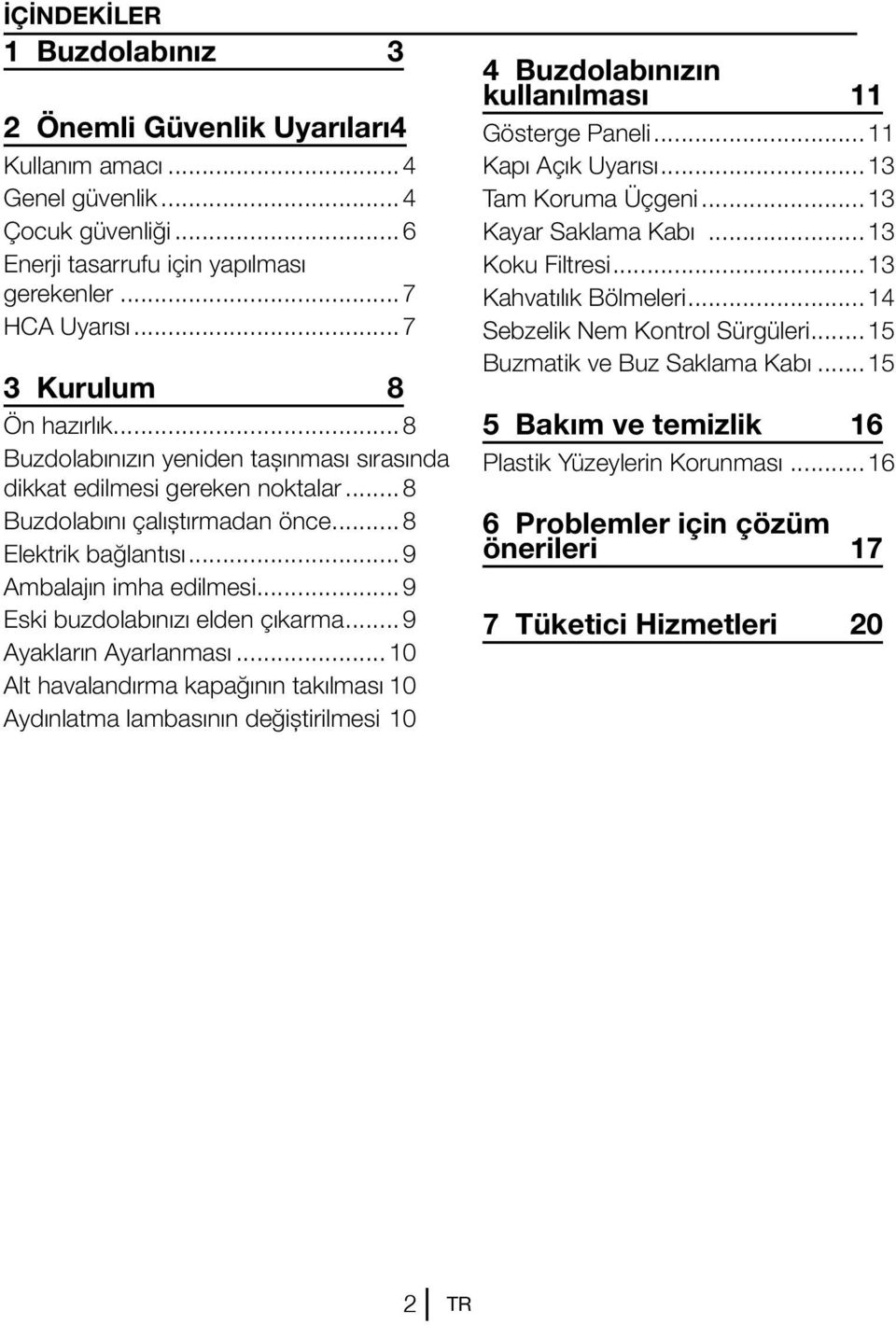 ..9 Eski buzdolabınızı elden çıkarma...9 Ayakların Ayarlanması...10 Alt havalandırma kapağının takılması.10 Aydınlatma lambasının değiştirilmesi.10 4 Buzdolabınızın kullanılması 11 Gösterge Paneli.