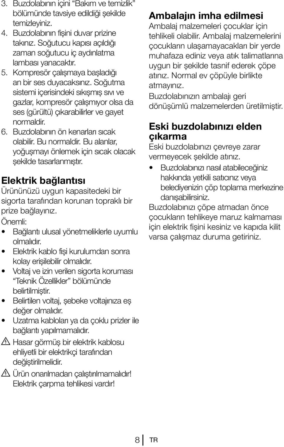 Soğutma sistemi içerisindeki sıkışmış sıvı ve gazlar, kompresör çalışmıyor olsa da ses (gürültü) çıkarabilirler ve gayet normaldir. 6. Buzdolabının ön kenarları sıcak olabilir. Bu normaldir.