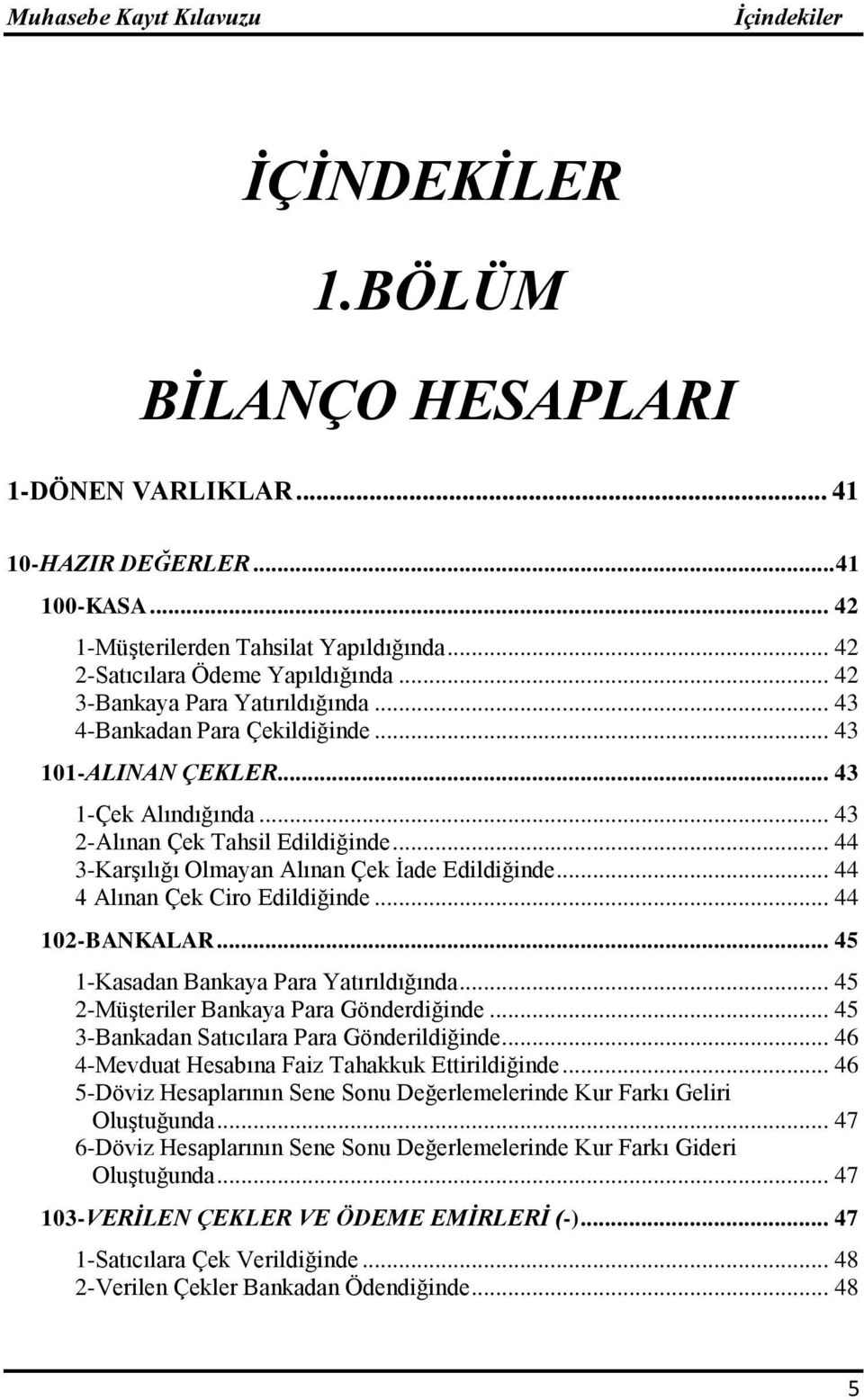 .. 44 3-Karşılığı Olmayan Alınan Çek İade Edildiğinde... 44 4 Alınan Çek Ciro Edildiğinde... 44 102-BANKALAR... 45 1-Kasadan Bankaya Para Yatırıldığında... 45 2-Müşteriler Bankaya Para Gönderdiğinde.