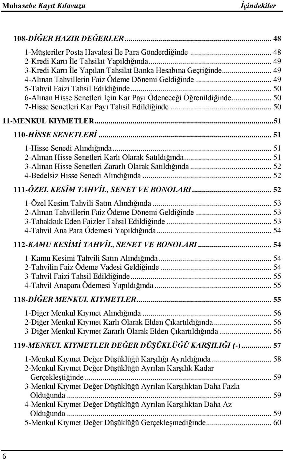 .. 50 7-Hisse Senetleri Kar Payı Tahsil Edildiğinde... 50 11-MENKUL KIYMETLER... 51 110-HĠSSE SENETLERĠ... 51 1-Hisse Senedi Alındığında... 51 2-Alınan Hisse Senetleri Karlı Olarak Satıldığında.