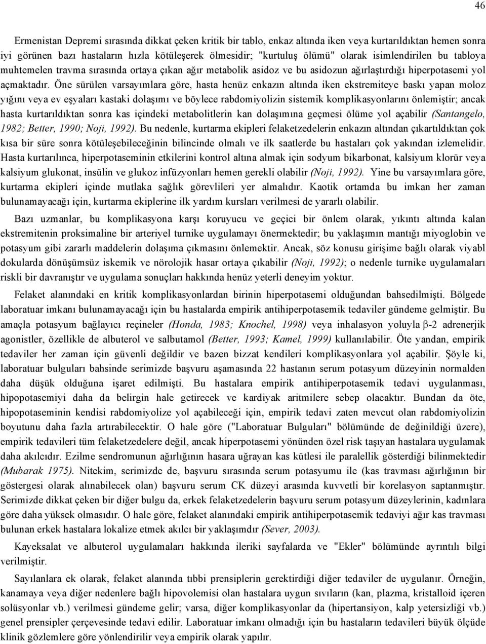 Öne sürülen varsayımlara göre, hasta henüz enkazın altında iken ekstremiteye baskı yapan moloz yığını veya ev eşyaları kastaki dolaşımı ve böylece rabdomiyolizin sistemik komplikasyonlarını