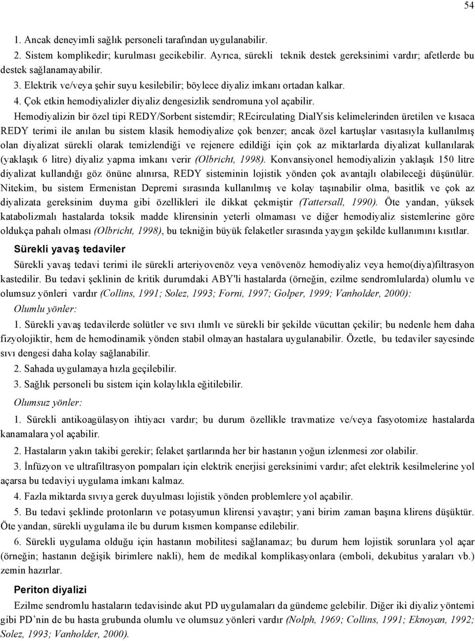 Hemodiyalizin bir özel tipi REDY/Sorbent sistemdir; REcirculating DialYsis kelimelerinden üretilen ve kısaca REDY terimi ile anılan bu sistem klasik hemodiyalize çok benzer; ancak özel kartuşlar