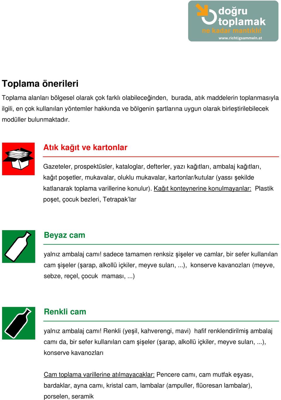 Atık kağıt ve kartonlar Gazeteler, prospektüsler, kataloglar, defterler, yazı kağıtları, ambalaj kağıtları, kağıt poşetler, mukavalar, oluklu mukavalar, kartonlar/kutular (yassı şekilde katlanarak