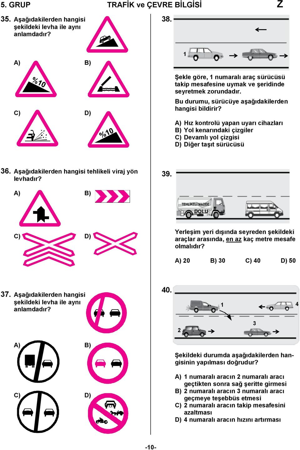 A) Hız kontrolü yapan uyarı cihazları B) Yol kenarındaki çizgiler C) Devamlı yol çizgisi D) Diğer taşıt sürücüsü 36. Aşağıdakilerden hangisi tehlikeli viraj yön levhadır? 39.