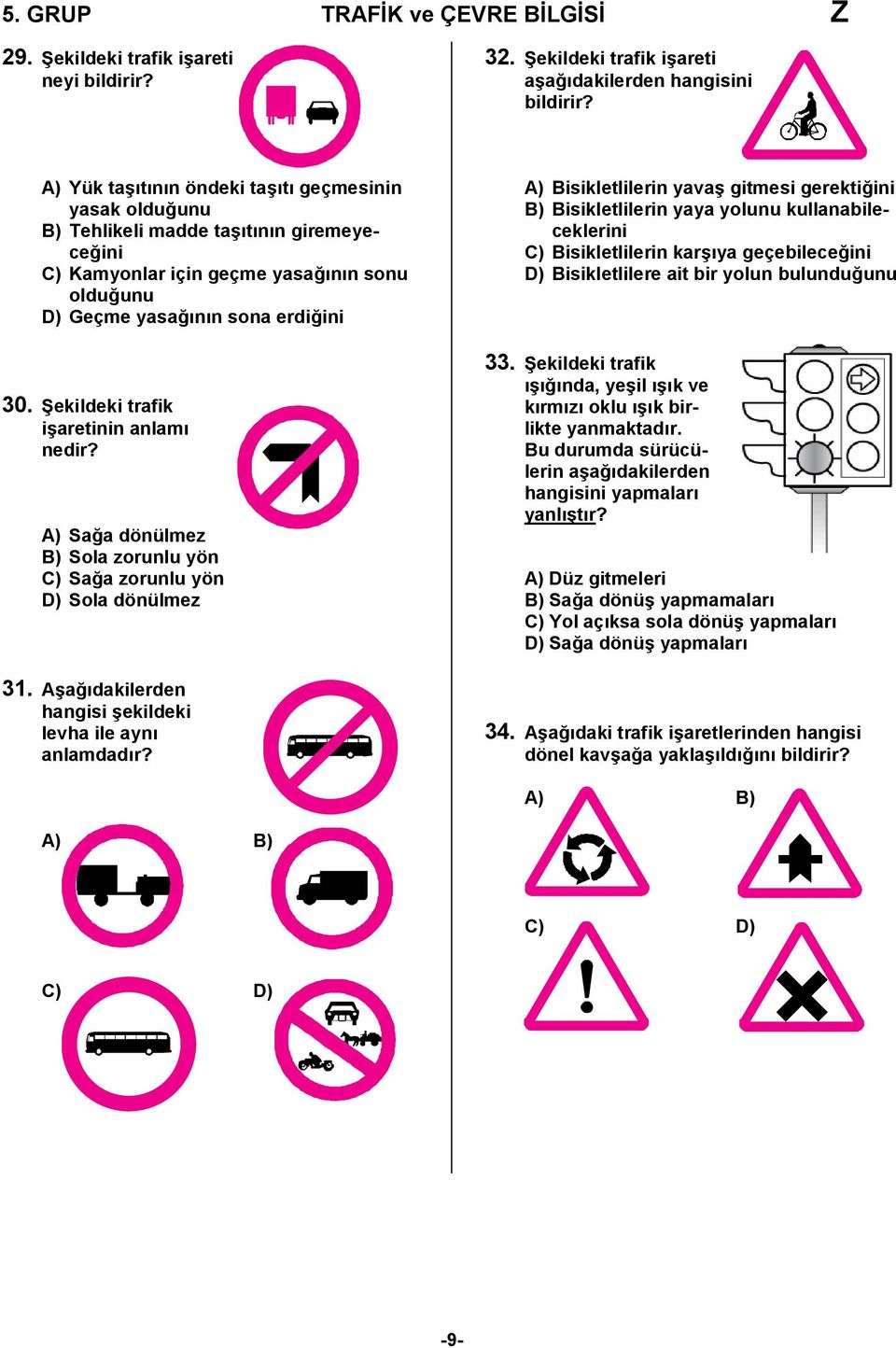 Şekildeki trafik işaretinin anlamı nedir? A) Sağa dönülmez B) Sola zorunlu yön C) Sağa zorunlu yön D) Sola dönülmez 31. Aşağıdakilerden hangisi şekildeki levha ile aynı anlamdadır?