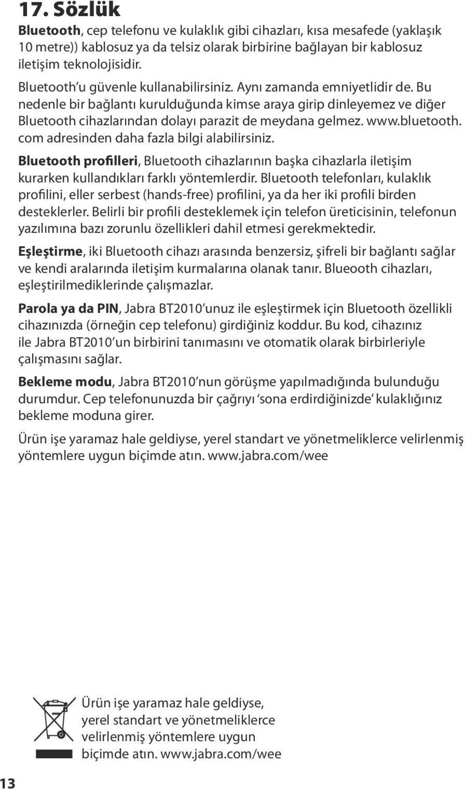 Bu nedenle bir bağlantı kurulduğunda kimse araya girip dinleyemez ve diğer Bluetooth cihazlarından dolayı parazit de meydana gelmez. www.bluetooth. com adresinden daha fazla bilgi alabilirsiniz.