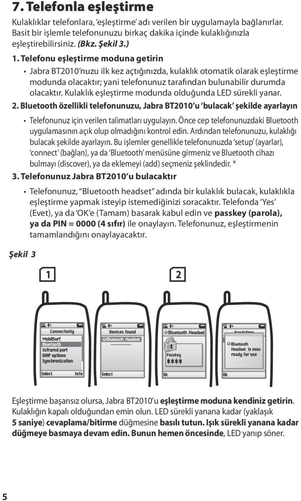 Kulaklık eşleştirme modunda olduğunda LED sürekli yanar. 2. Bluetooth özellikli telefonunuzu, Jabra BT2010 u bulacak şekilde ayarlayın Telefonunuz için verilen talimatları uygulayın.