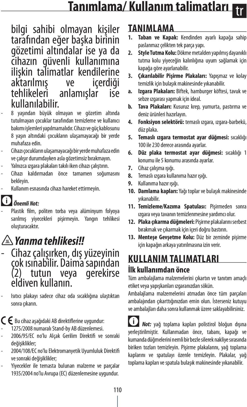 Cihazı ve güç kablosunu 8 yaşın altındaki çocukların ulaşamayacağı bir yerde muhafaza edin. - Cihazı çocukların ulaşamayacağı bir yerde muhafaza edin ve çalışır durumdayken asla gözetimsiz bırakmayın.