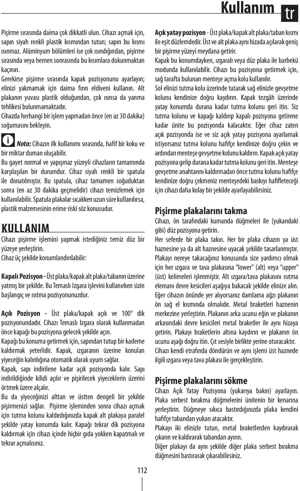 Gerekirse pişirme sırasında kapak pozisyonunu ayarlayın; elinizi yakmamak için daima fırın eldiveni kullanın. Alt plakanın yuvası plastik olduğundan, çok ısınsa da yanma tehlikesi bulunmamaktadır.