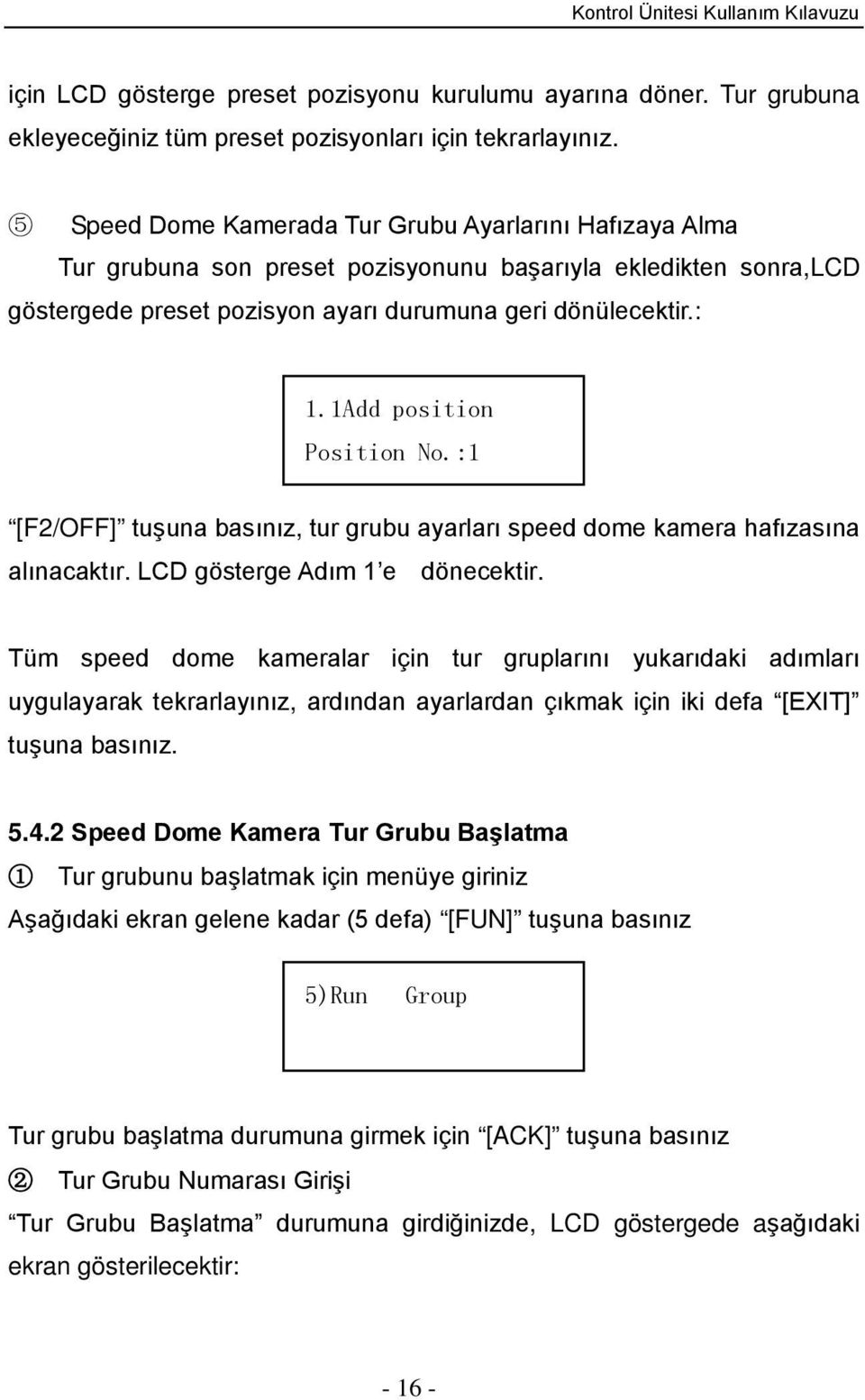 1Add position Position No.:1 [F2/OFF] tuşuna basınız, tur grubu ayarları speed dome kamera hafızasına alınacaktır. LCD gösterge Adım 1 e dönecektir.