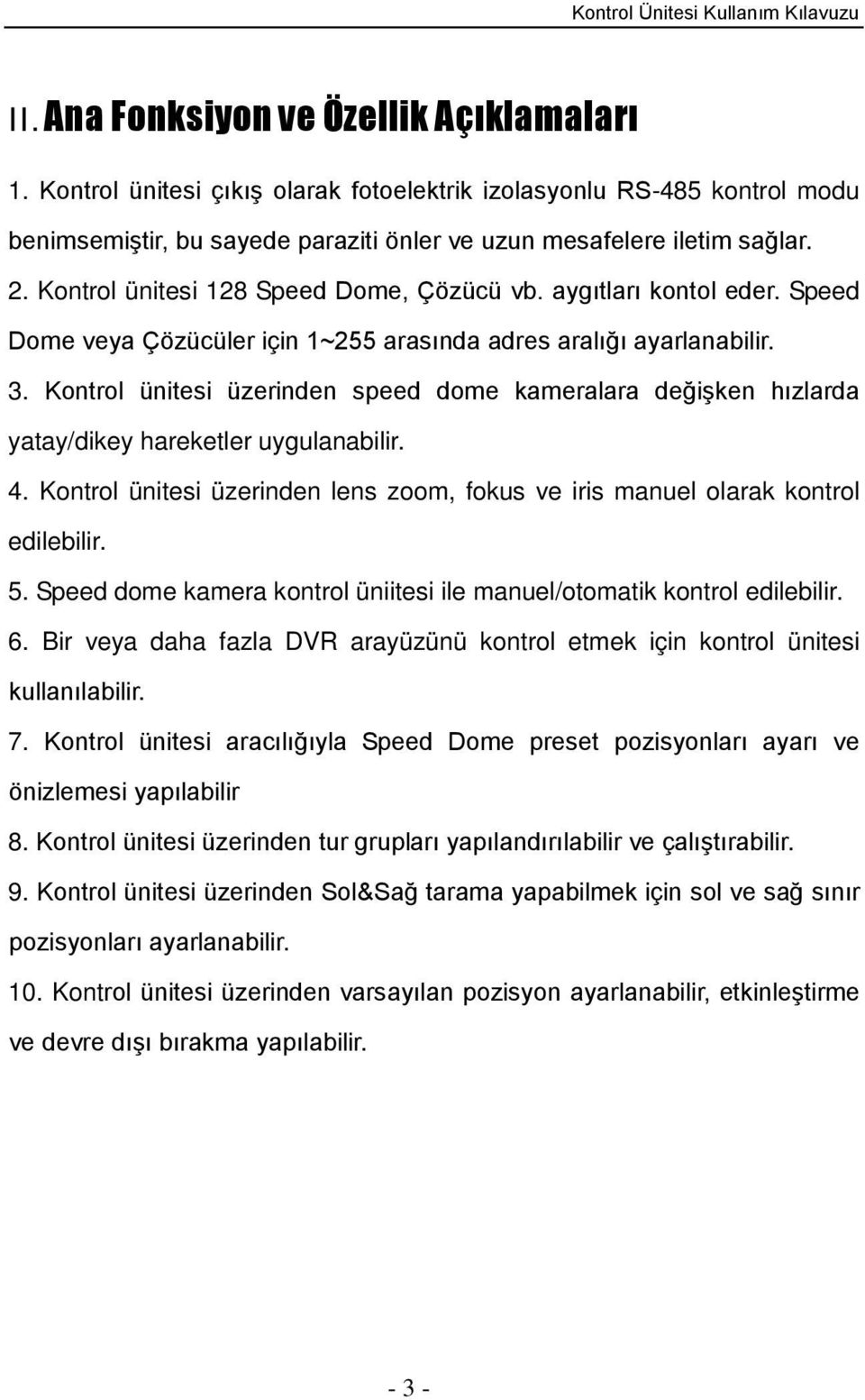 Kontrol ünitesi üzerinden speed dome kameralara değişken hızlarda yatay/dikey hareketler uygulanabilir. 4. Kontrol ünitesi üzerinden lens zoom, fokus ve iris manuel olarak kontrol edilebilir. 5.