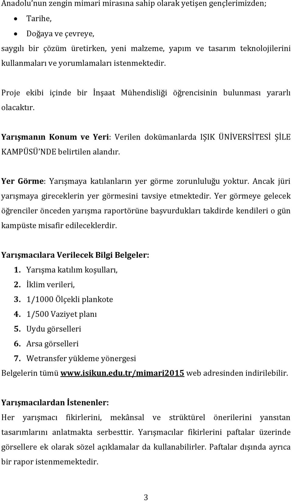 Yarışmanın Konum ve Yeri: Verilen dokümanlarda IŞIK ÜNİVERSİTESİ ŞİLE KAMPÜSÜ NDE belirtilen alandır. Yer Görme: Yarışmaya katılanların yer görme zorunluluğu yoktur.