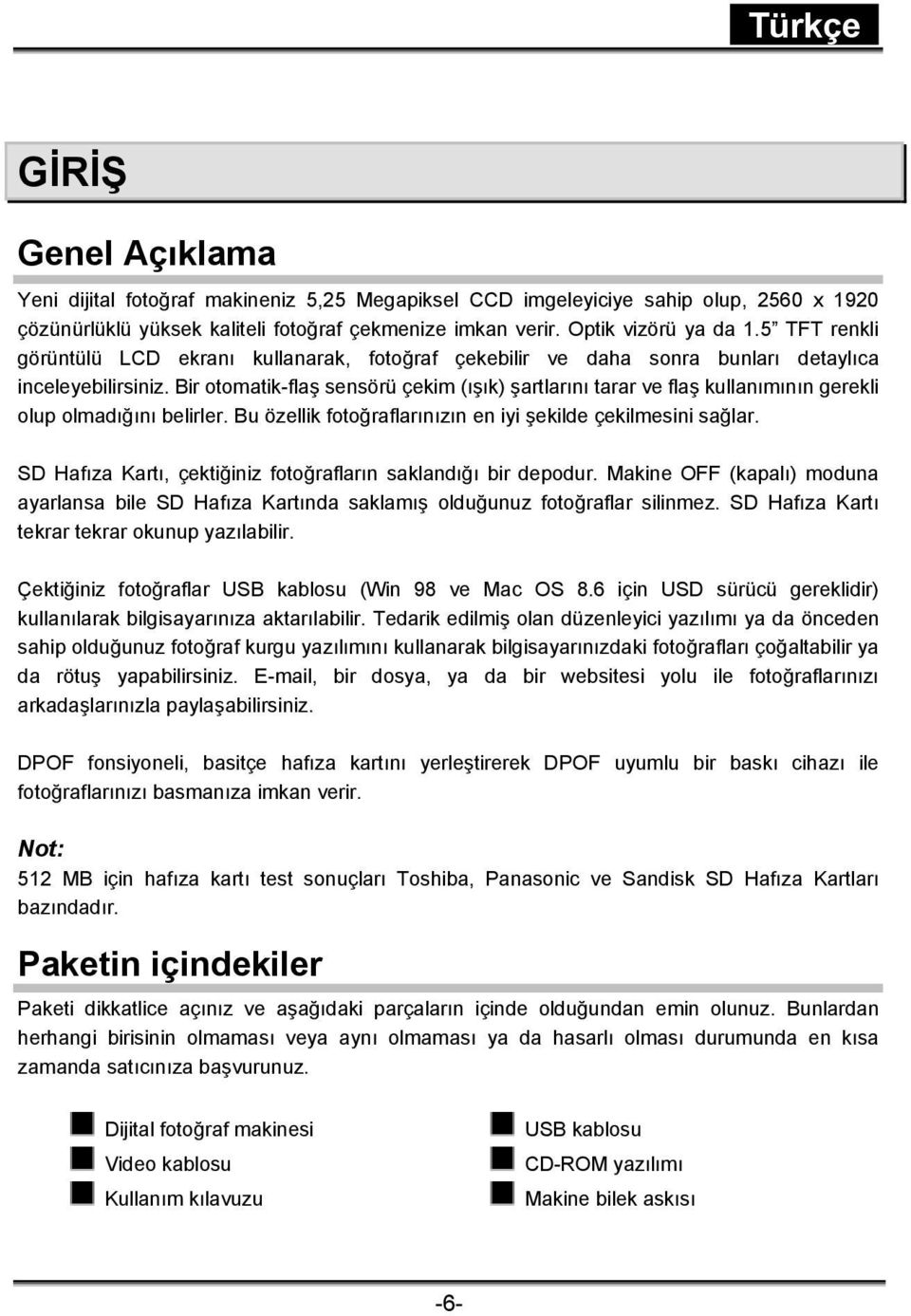 Bir otomatik-flaş sensörü çekim (ışık) şartlarını tarar ve flaş kullanımının gerekli olup olmadığını belirler. Bu özellik fotoğraflarınızın en iyi şekilde çekilmesini sağlar.