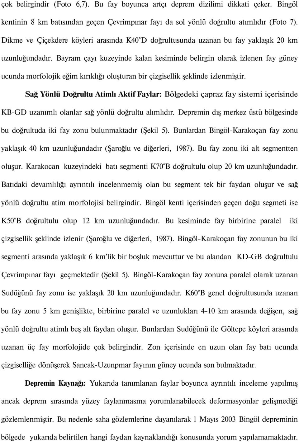 Bayram çayı kuzeyinde kalan kesiminde belirgin olarak izlenen fay güney ucunda morfolojik eğim kırıklığı oluşturan bir çizgisellik şeklinde izlenmiştir.