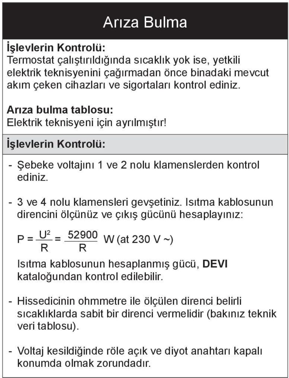 Isıtma kablosunun direncini ölçünüz ve çıkış gücünü hesaplayınız: P = U2 = 52900 W (at 230 V ~) R R Isıtma kablosunun hesaplanmış gücü, DEVI kataloğundan kontrol edilebilir.