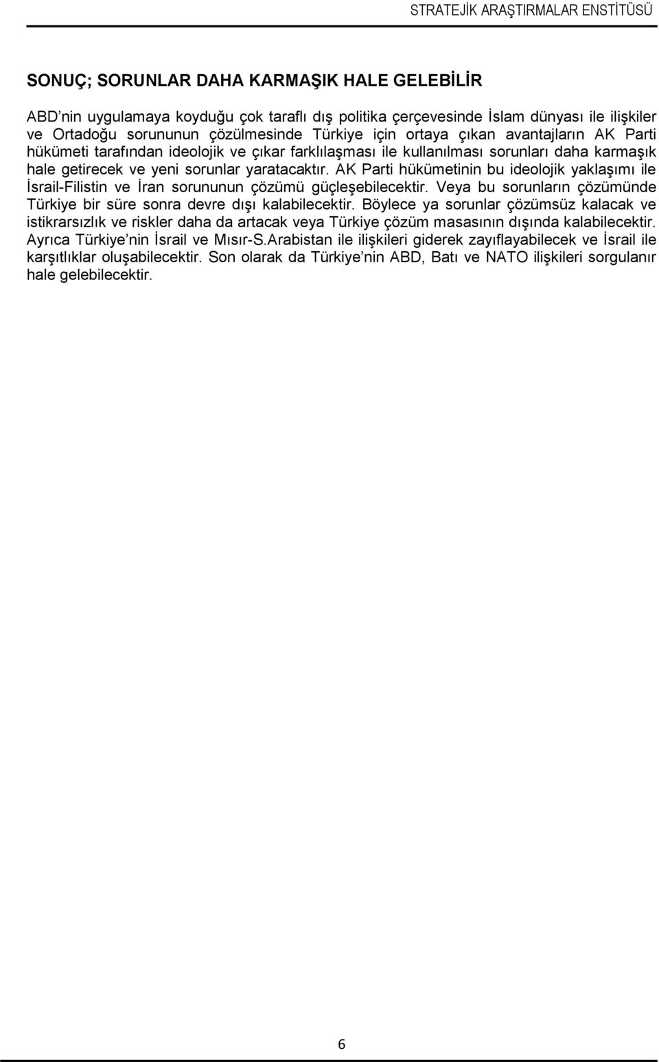 AK Parti hükümetinin bu ideolojik yaklaşımı ile İsrail-Filistin ve İran sorununun çözümü güçleşebilecektir. Veya bu sorunların çözümünde Türkiye bir süre sonra devre dışı kalabilecektir.