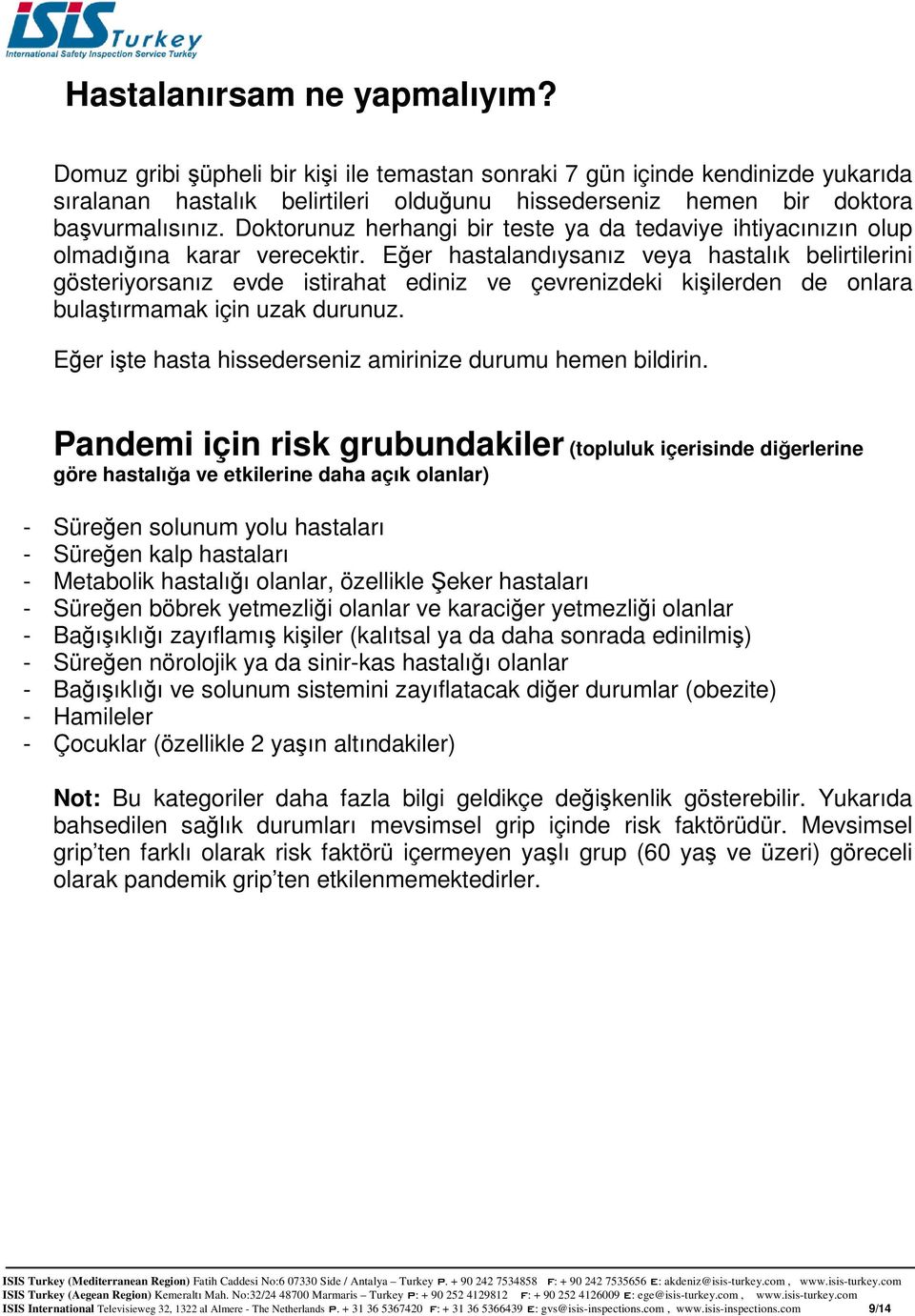 Eğer hastalandıysanız veya hastalık belirtilerini gösteriyorsanız evde istirahat ediniz ve çevrenizdeki kişilerden de onlara bulaştırmamak için uzak durunuz.