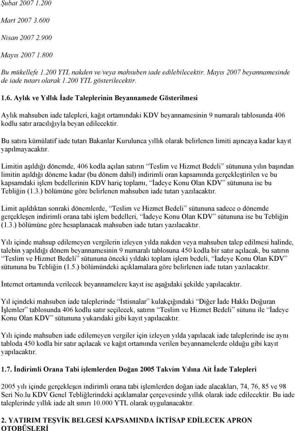 Aylık ve Yıllık İade Taleplerinin Beyannamede Gösterilmesi Aylık mahsuben iade talepleri, kağıt ortamındaki KDV beyannamesinin 9 numaralı tablosunda 406 kodlu satır aracılığıyla beyan edilecektir.