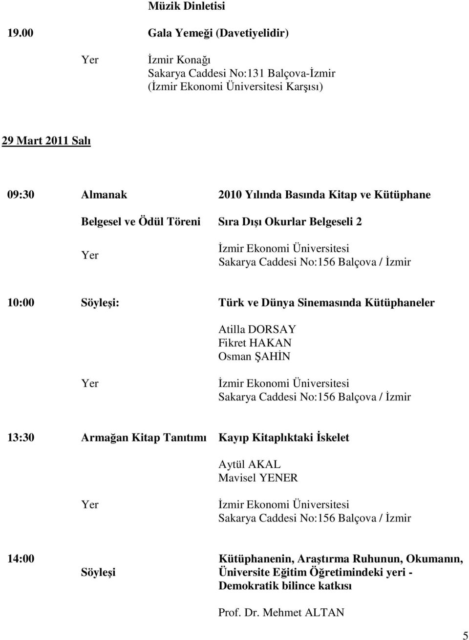 Belgesel ve Ödül Töreni Sıra Dışı Okurlar Belgeseli 2 Đzmir Ekonomi Üniversitesi Sakarya Caddesi No:156 Balçova / Đzmir 10:00 Söyleşi: Türk ve Dünya Sinemasında Kütüphaneler Atilla DORSAY Fikret