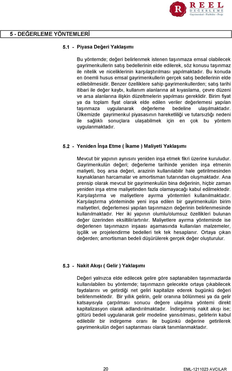 karşılaştırılması yapılmaktadır. Bu konuda en önemli husus emsal gayrimenkullerin gerçek satış bedellerinin elde edilebilmesidir.