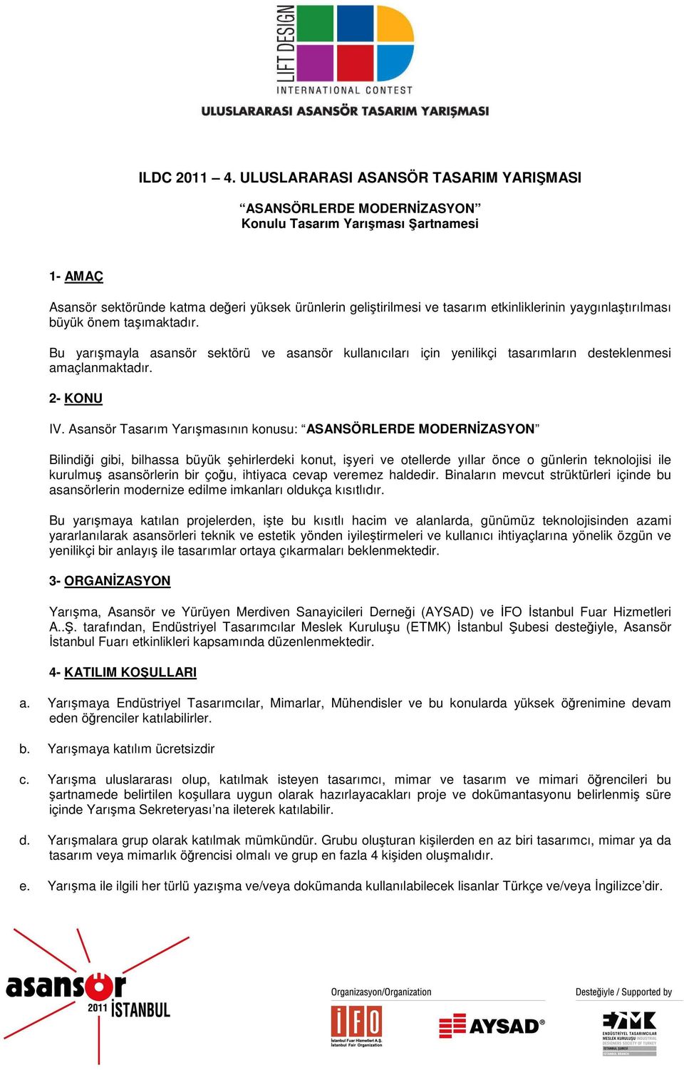 yaygınlaştırılması büyük önem taşımaktadır. Bu yarışmayla asansör sektörü ve asansör kullanıcıları için yenilikçi tasarımların desteklenmesi amaçlanmaktadır. 2- KONU IV.