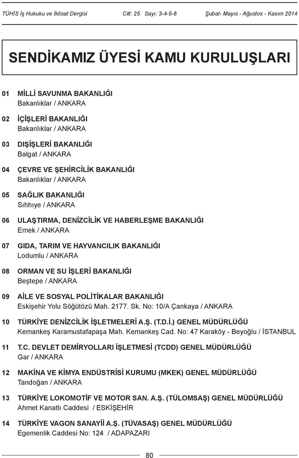 BAKANLIĞI Beştepe / ANKARA 09 AİLE VE SOSYAL POLİTİKALAR BAKANLIĞI Eskişehir Yolu Söğütözü Mah. 2177. Sk. No: 10/A Çankaya / ANKARA 10 TÜRKİYE DENİZCİLİK İŞLETMELERİ A.Ş. (T.D.İ.) GENEL MÜDÜRLÜĞÜ Kemankeş Karamustafapaşa Mah.