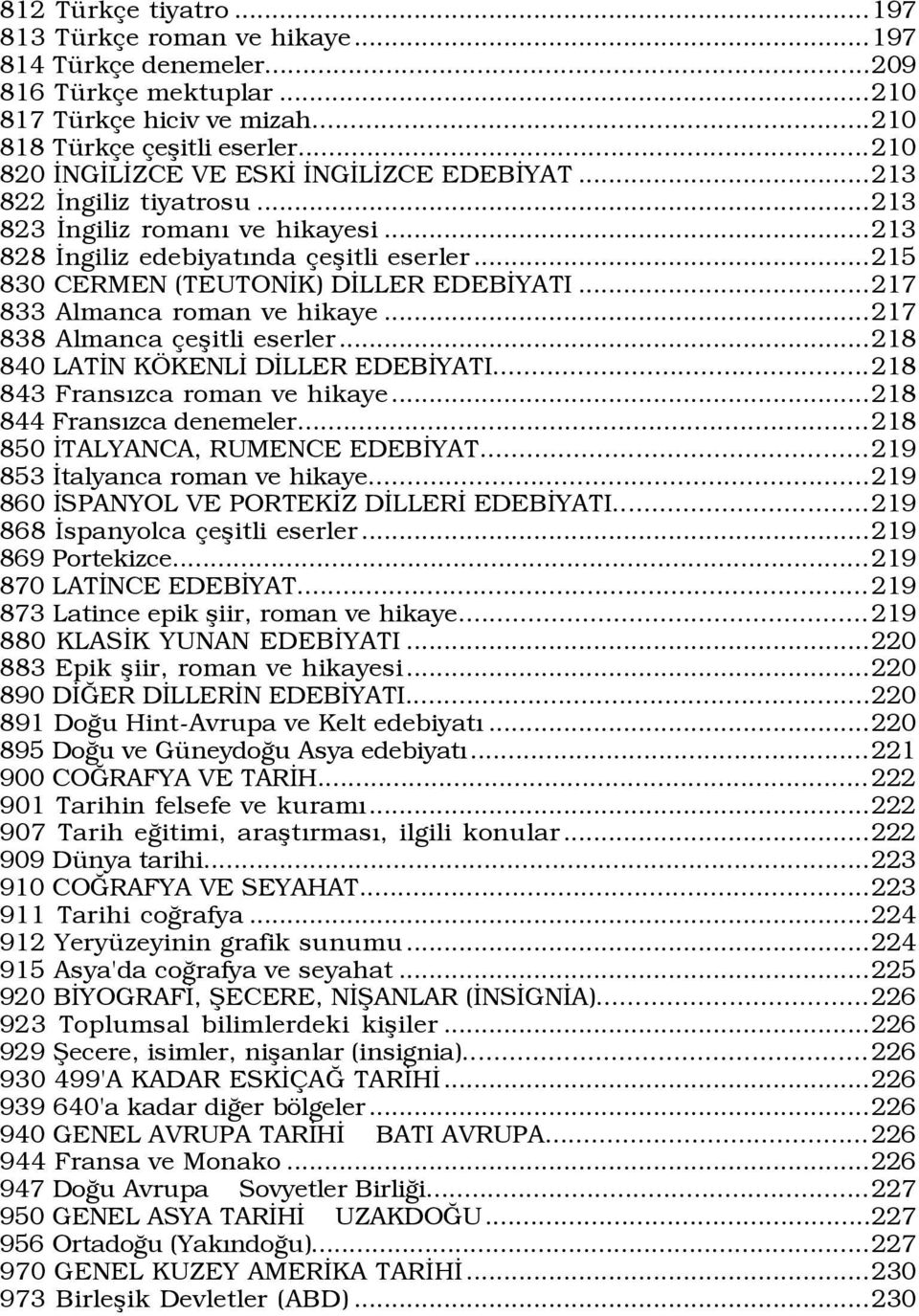 ..215 830 CERMEN (TEUTONÜK) DÜLLER EDEBÜYATI...217 833 Almanca roman ve hikaye...217 838 Almanca eßitli eserler...218 840 LATÜN K KENLÜ DÜLLER EDEBÜYATI...218 843 FransÝzca roman ve hikaye.