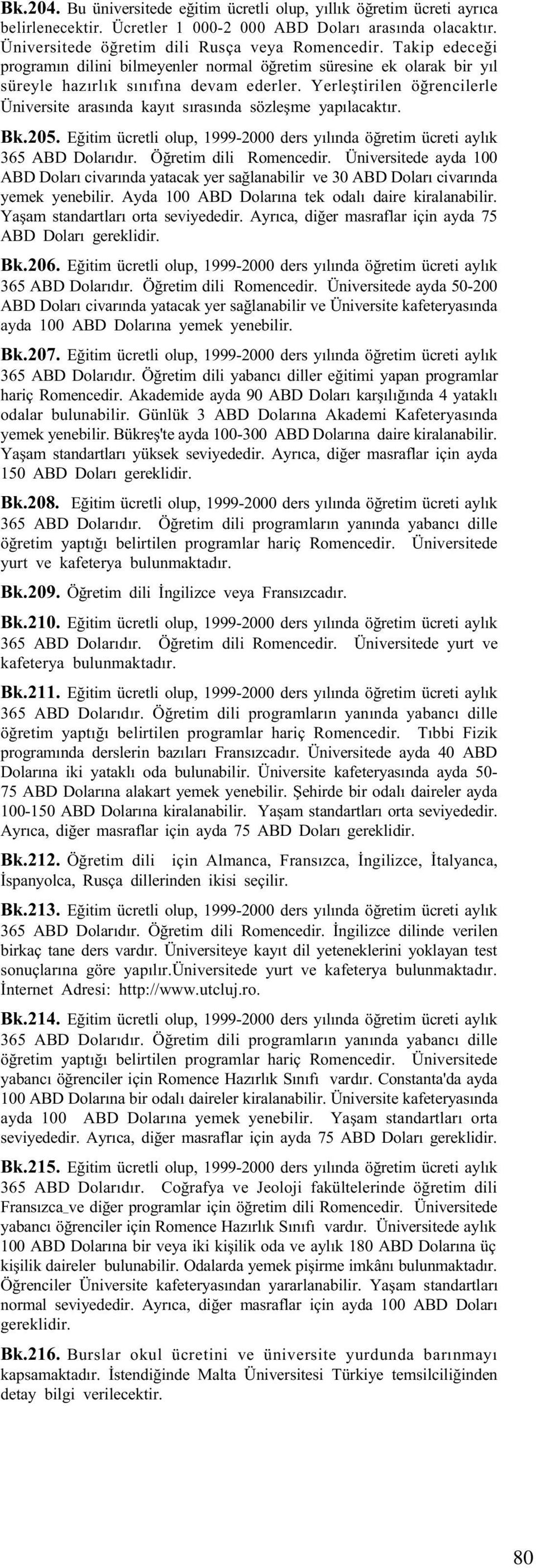 Yerleþtirilen öðrencilerle Üniversite arasýnda kayýt sýrasýnda sözleþme yapýlacaktýr. Bk.205. Eðitim ücretli olup, 1999-2000 ders yýlýnda öðretim ücreti aylýk 365 ABD Dolarýdýr.