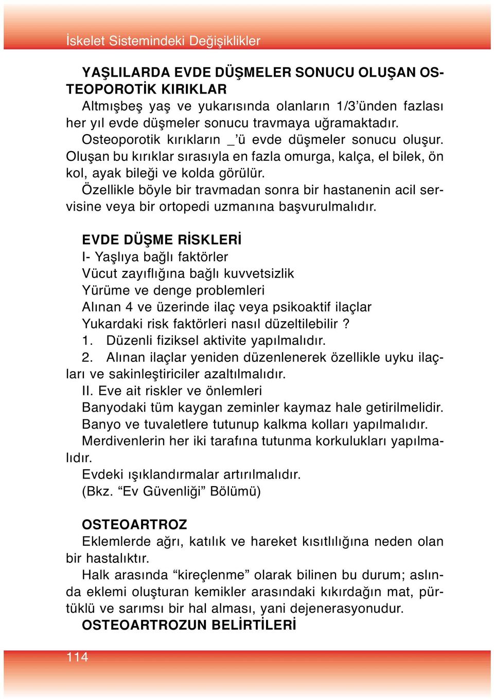 Özellikle böyle bir travmadan sonra bir hastanenin acil servisine veya bir ortopedi uzmanına başvurulmalıdır.