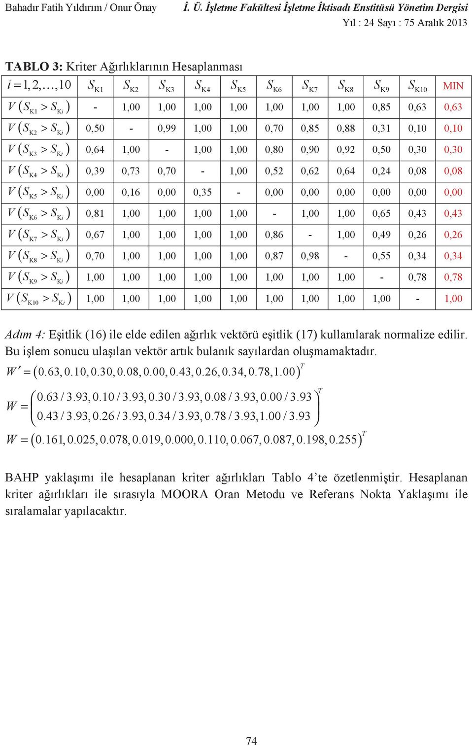 -,55,34,34 >,,,,,,,, -,78,78 >,,,,,,,,, -, K Ad m 4: E tlk (6 le elde edlen a rl k vektörü e tlk (7 kullan larak normalze edlr. Bu lem sonucu ula lan vektör art k bulan k say lardan olu mamaktad r.